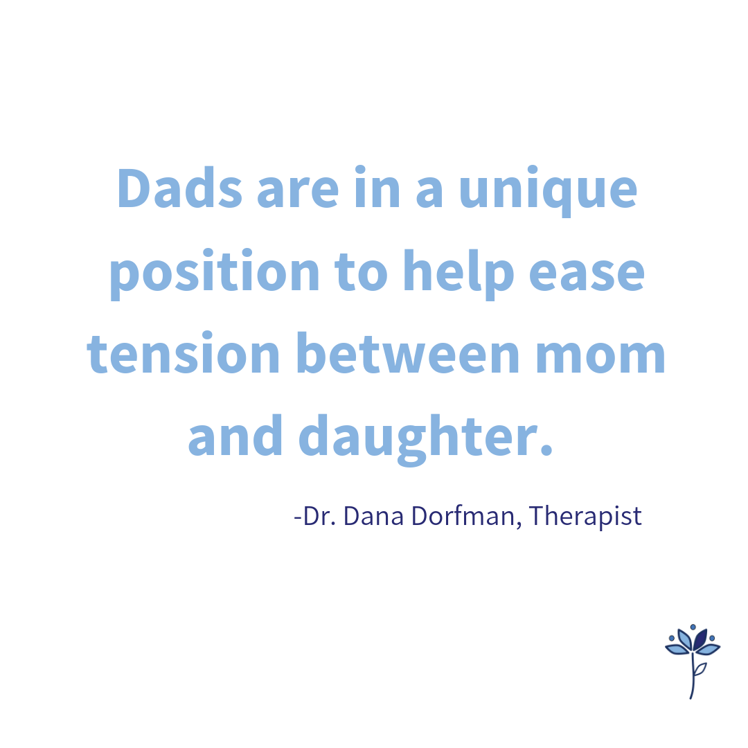 Dads are in a unique position to help ease the tension between mom and daugther