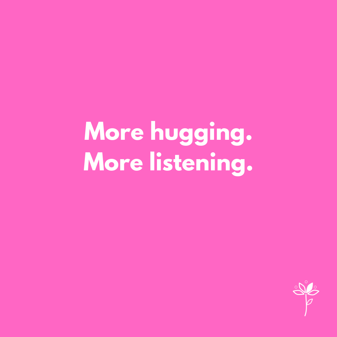 More Hugging. More Listening.
