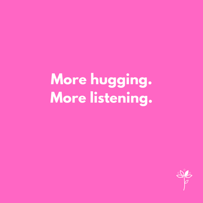 More Hugging. More Listening.